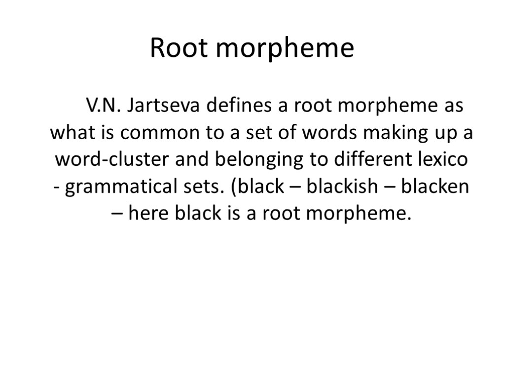 Root morpheme V.N. Jartseva defines a root morpheme as what is common to a